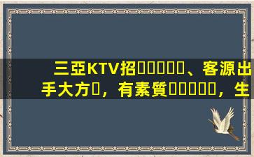 三亞KTV招、客源出手大方，有素質，生意火爆，